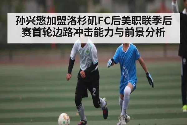 孙兴慜加盟洛杉矶FC后美职联季后赛首轮边路冲击能力与前景分析